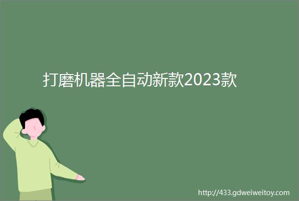 打磨机器全自动新款2023款